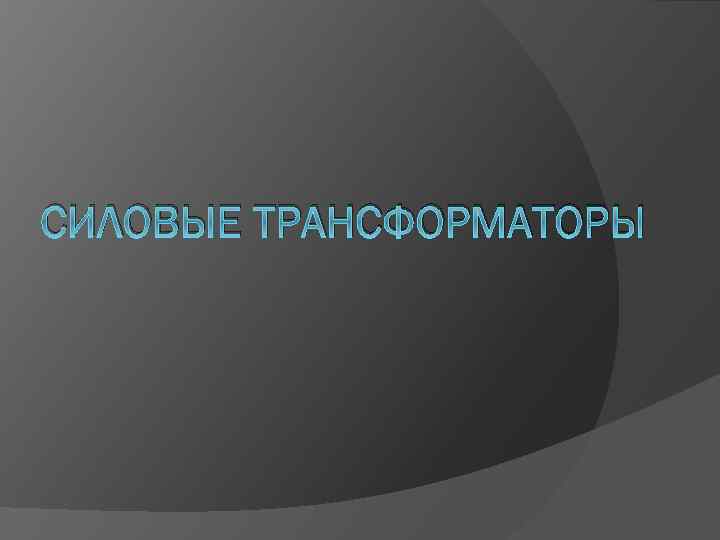 СИЛОВЫЕ ТРАНСФОРМАТОРЫ 