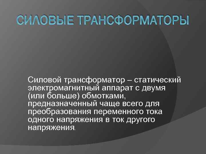 СИЛОВЫЕ ТРАНСФОРМАТОРЫ Силовой трансформатор – статический электромагнитный аппарат с двумя (или больше) обмотками, предназначенный