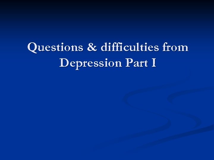 Questions & difficulties from Depression Part I 