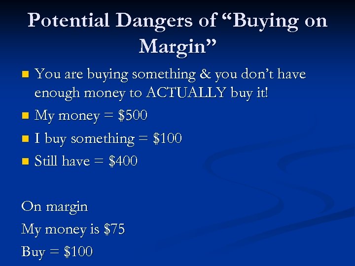 Potential Dangers of “Buying on Margin” You are buying something & you don’t have