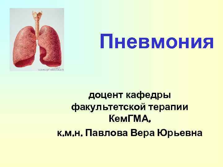 Пневмония доцент кафедры факультетской терапии Кем. ГМА, к. м. н. Павлова Вера Юрьевна 