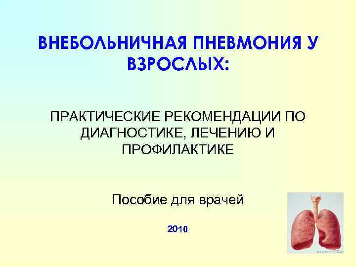 ВНЕБОЛЬНИЧНАЯ ПНЕВМОНИЯ У ВЗРОСЛЫХ: ПРАКТИЧЕСКИЕ РЕКОМЕНДАЦИИ ПО ДИАГНОСТИКЕ, ЛЕЧЕНИЮ И ПРОФИЛАКТИКЕ Пособие для врачей