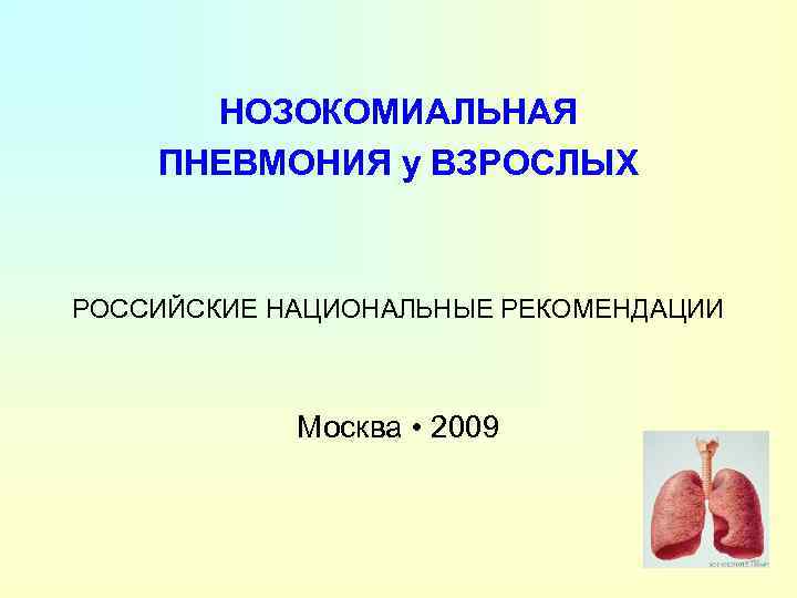 НОЗОКОМИАЛЬНАЯ ПНЕВМОНИЯ у ВЗРОСЛЫХ РОССИЙСКИЕ НАЦИОНАЛЬНЫЕ РЕКОМЕНДАЦИИ Москва • 2009 