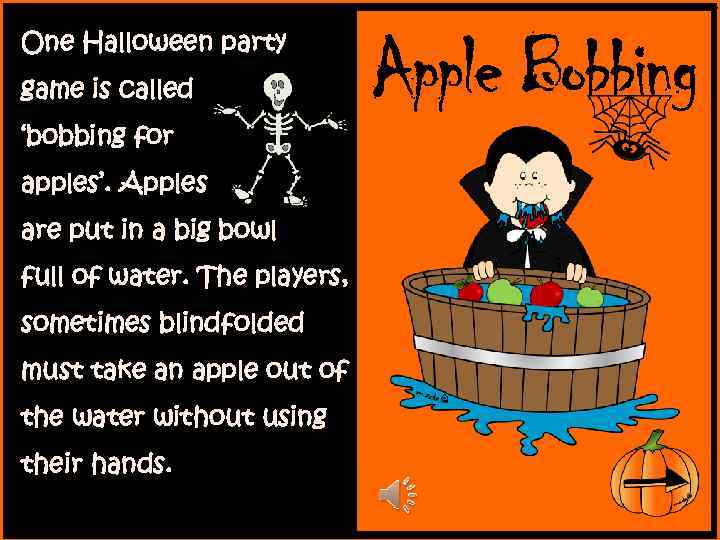 One Halloween party game is called ‘bobbing for apples’. Apples are put in a