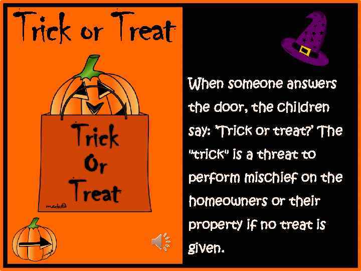 Trick or Treat When someone answers the door, the children say: ’Trick or treat?
