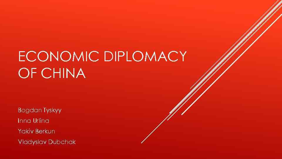 ECONOMIC DIPLOMACY OF CHINA Bogdan Tyskyy Inna Urlina Yakiv Berkun Vladyslav Dubchak 