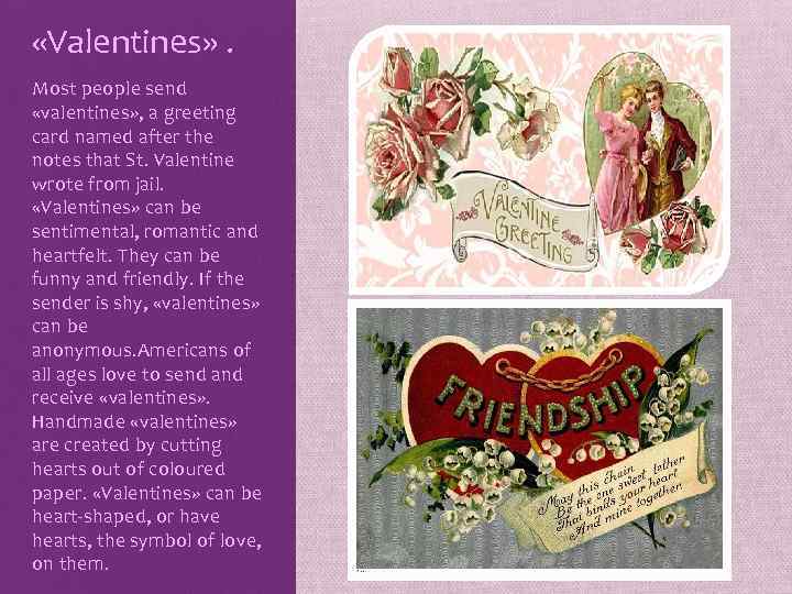  «Valentines» . Most people send «valentines» , a greeting card named after the