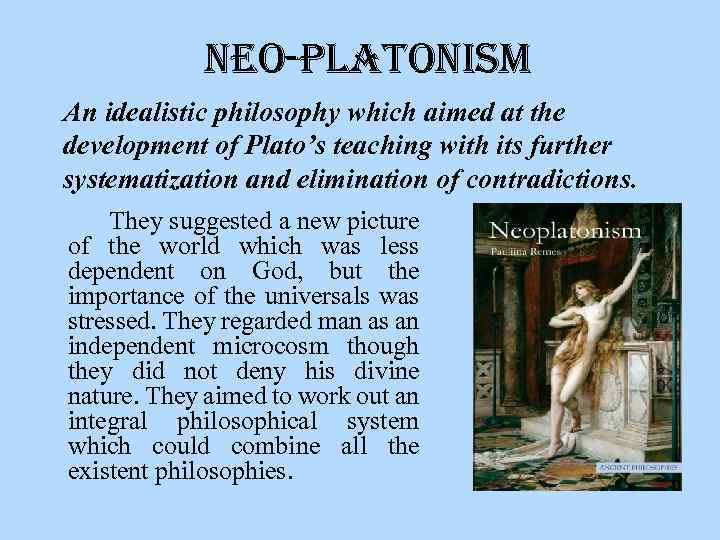 neo-Platonism An idealistic philosophy which aimed at the development of Plato’s teaching with its