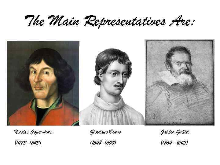 The Main Representatives Are: Nicolas Copernicus Giordano Bruno Galilei (1473 -1543) (1548 -1600) (1564