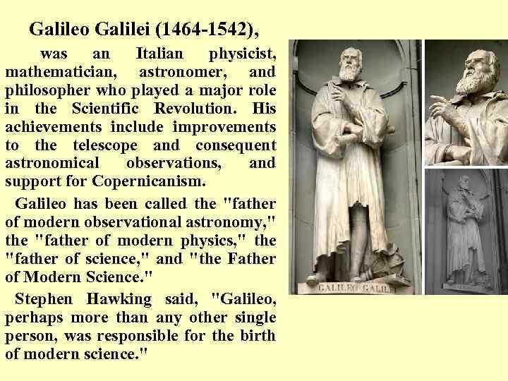 Galileo Galilei (1464 -1542), was an Italian physicist, mathematician, astronomer, and philosopher who played