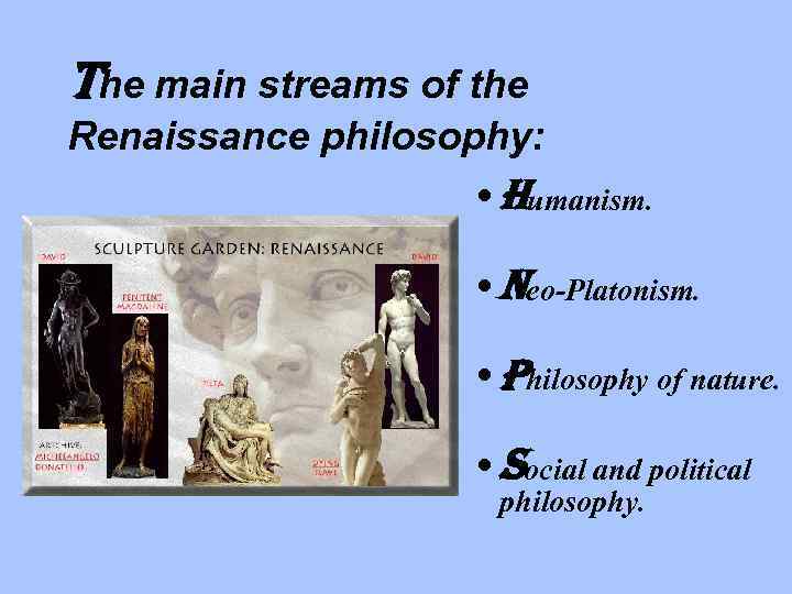 The main streams of the Renaissance philosophy: • Humanism. • Neo-Platonism. • Philosophy of