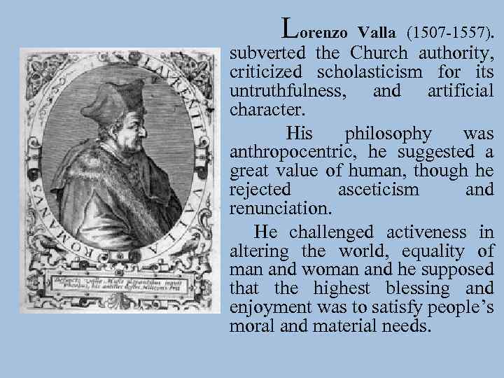 Lorenzo Valla (1507 -1557). subverted the Church authority, criticized scholasticism for its untruthfulness, and