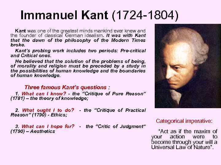 Immanuel Kant (1724 -1804) Kant was one of the greatest minds mankind ever knew