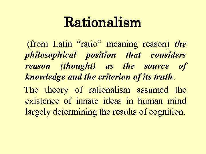 Rationalism (from Latin “ratio” meaning reason) the philosophical position that considers reason (thought) as