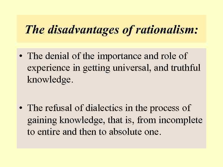 The disadvantages of rationalism: • The denial of the importance and role of experience