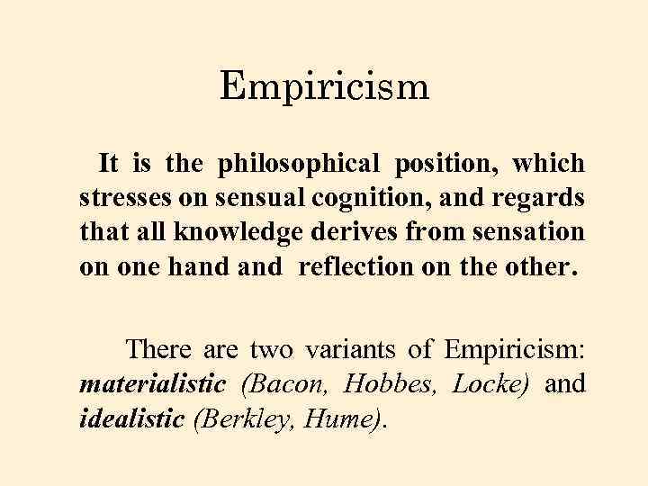 Empiricism It is the philosophical position, which stresses on sensual cognition, and regards that