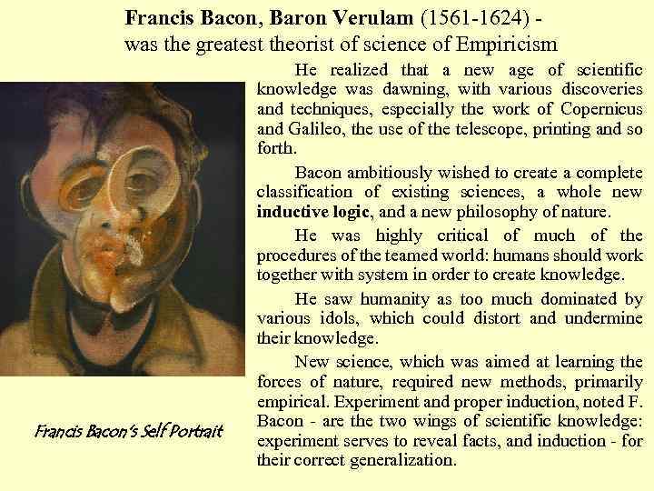 Francis Bacon, Baron Verulam (1561 -1624) was the greatest theorist of science of Empiricism