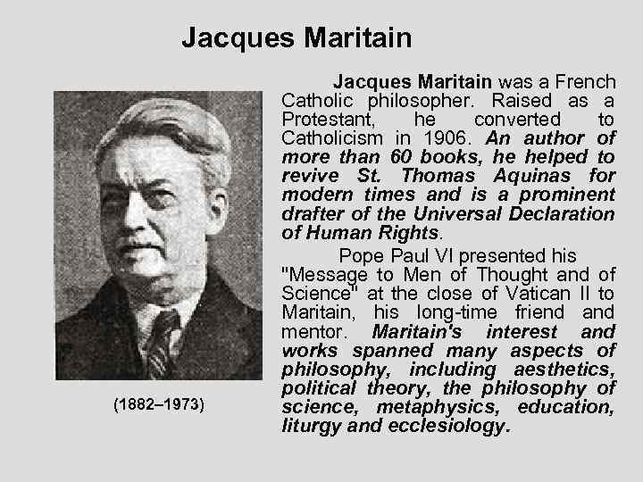 Jacques Maritain (1882– 1973) Jacques Maritain was a French Catholic philosopher. Raised as a