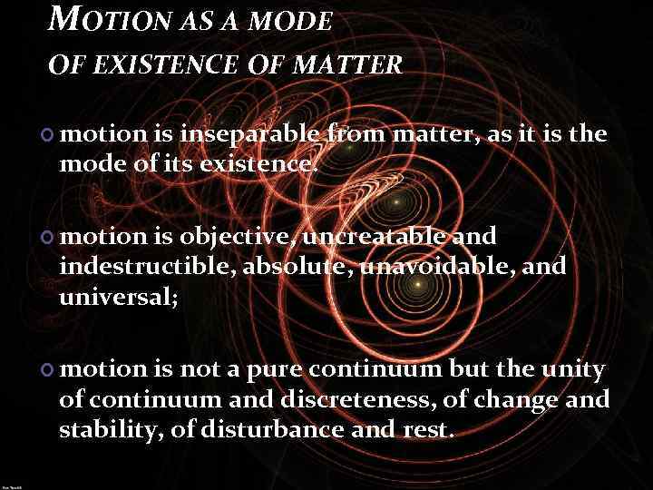 MOTION AS A MODE OF EXISTENCE OF MATTER motion is inseparable from matter, as