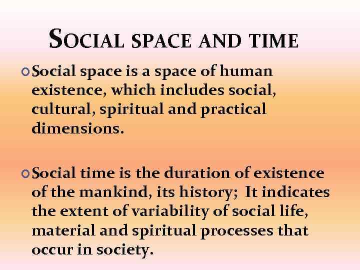 SOCIAL SPACE AND TIME Social space is a space of human existence, which includes