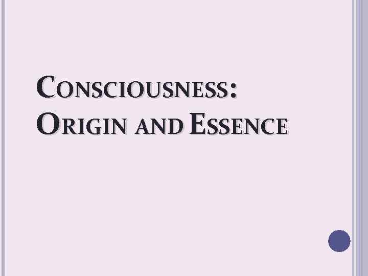 CONSCIOUSNESS: ORIGIN AND ESSENCE 