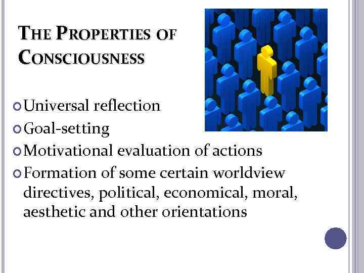 THE PROPERTIES OF CONSCIOUSNESS Universal reflection Goal-setting Motivational evaluation of actions Formation of some