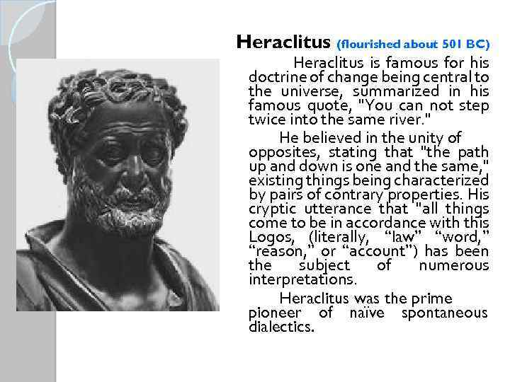 Heraclitus (flourished about 501 BC) Heraclitus is famous for his doctrine of change being