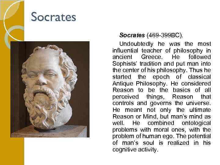 Socrates (469 -399 BC). Undoubtedly he was the most influential teacher of philosophy in
