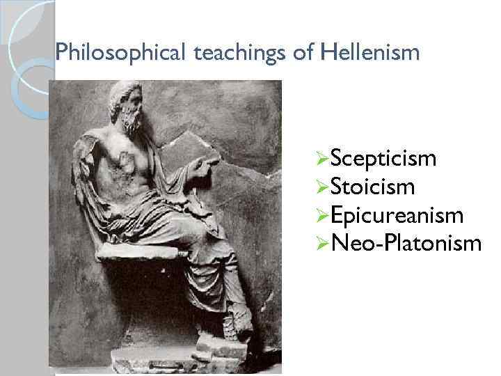 Philosophical teachings of Hellenism ØScepticism ØStoicism ØEpicureanism ØNeo-Platonism 