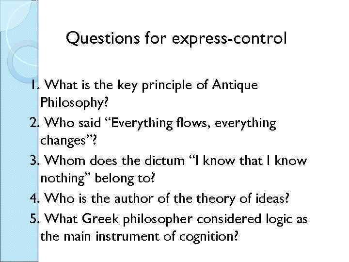 Questions for express-control 1. What is the key principle of Antique Philosophy? 2. Who