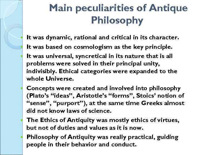 Main peculiarities of Antique Philosophy It was dynamic, rational and critical in its character.