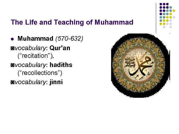 The Life and Teaching of Muhammad (570 -632) ◙vocabulary: Qur’an (“recitation”), ◙vocabulary: hadiths (“recollections”)