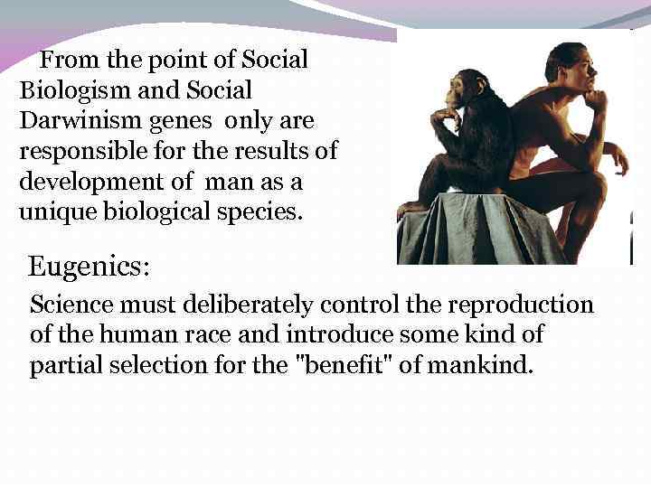 From the point of Social Biologism and Social Darwinism genes only are responsible for