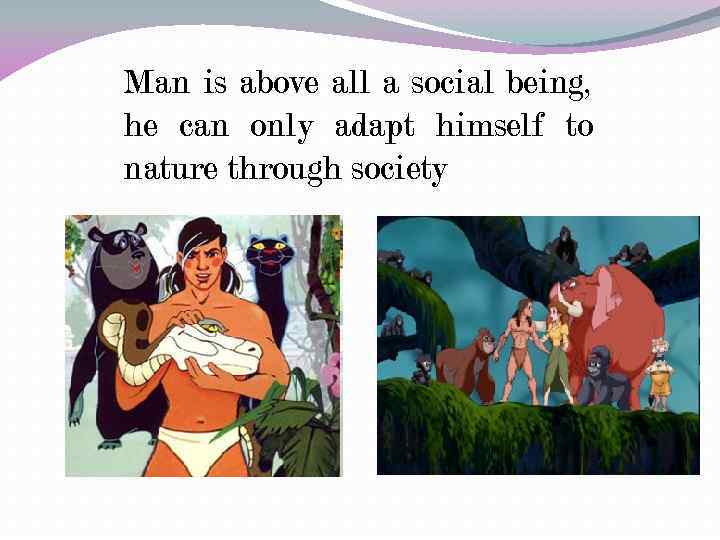 Man is above all a social being, he can only adapt himself to nature