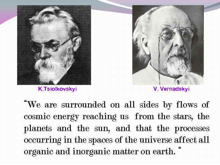 K. Tsiolkovskyi V. Vernadskyi “We are surrounded on all sides by flows of cosmic