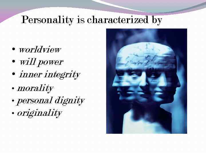 Personality is characterized by • worldview • will power • inner integrity • morality