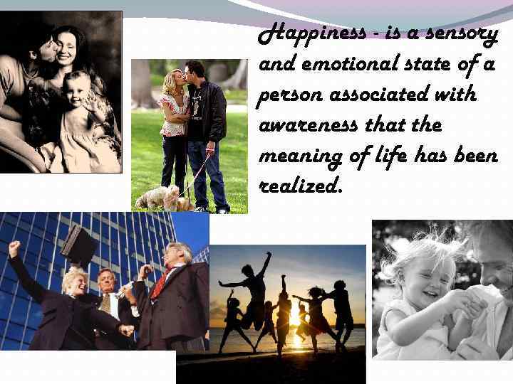 Happiness - is a sensory and emotional state of a person associated with awareness