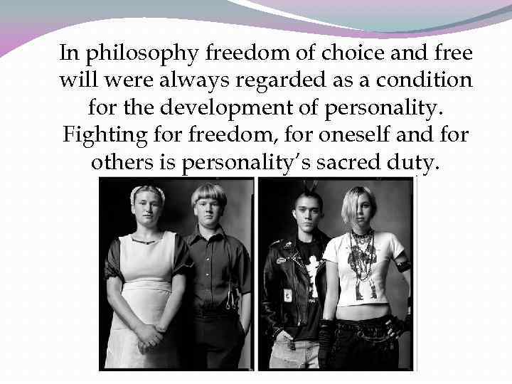 In philosophy freedom of choice and free will were always regarded as a condition