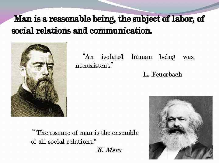 Man is a reasonable being, the subject of labor, of social relations and communication.