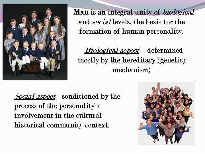 Man is an integral unity of biological and social levels, the basis for the