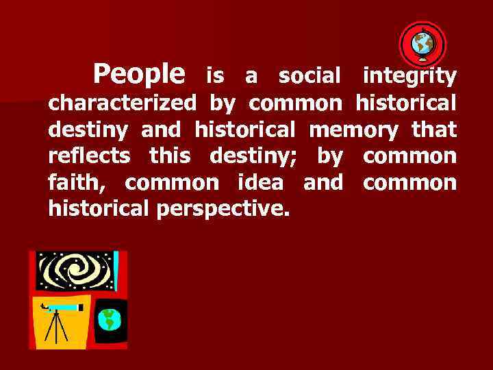 People is a social integrity characterized by common historical destiny and historical memory that