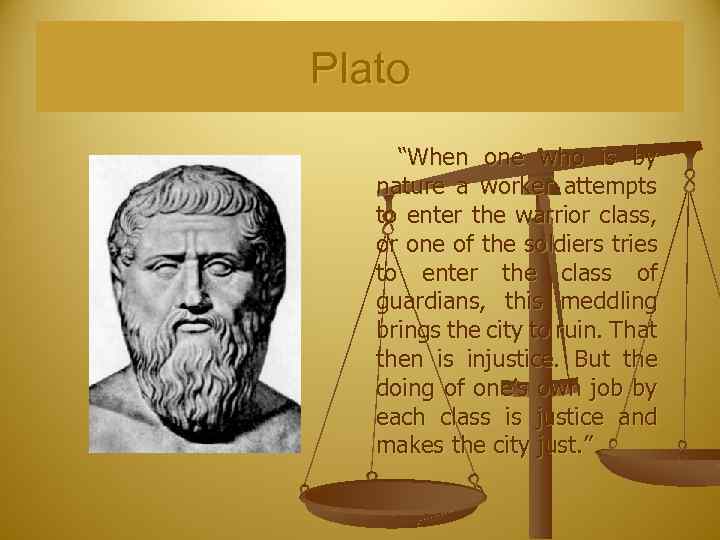 Plato “When one who is by nature a worker attempts to enter the warrior