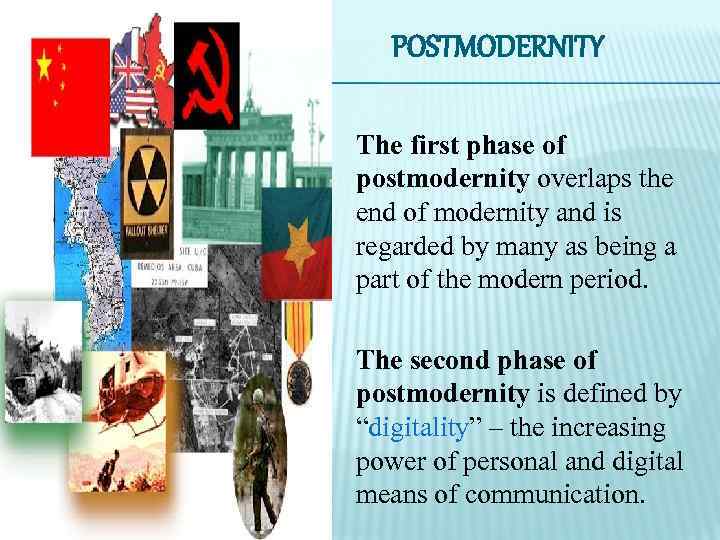 POSTMODERNITY The first phase of postmodernity overlaps the end of modernity and is regarded