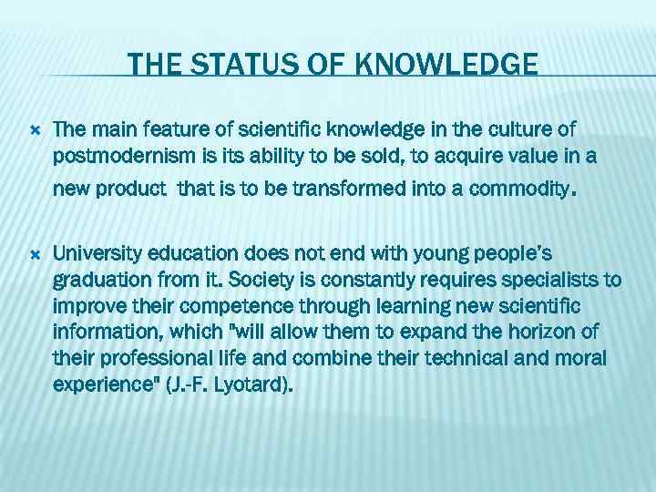 THE STATUS OF KNOWLEDGE The main feature of scientific knowledge in the culture of