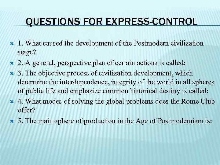 QUESTIONS FOR EXPRESS-CONTROL 1. What caused the development of the Postmodern civilization stage? 2.