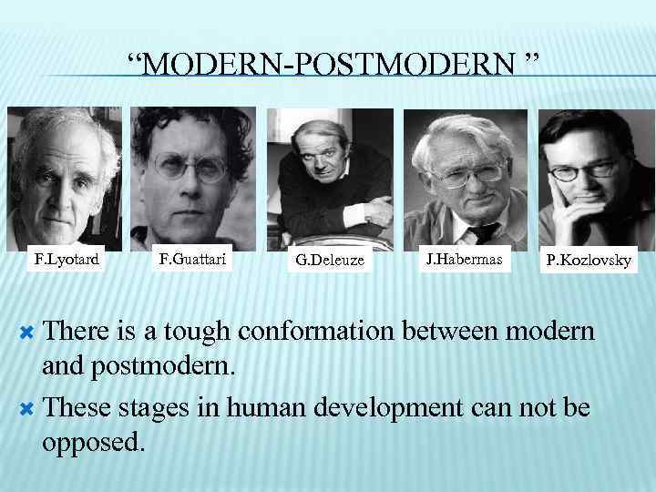 “MODERN-POSTMODERN ” F. Lyotard F. Guattari G. Deleuze J. Habermas P. Kozlovsky There is