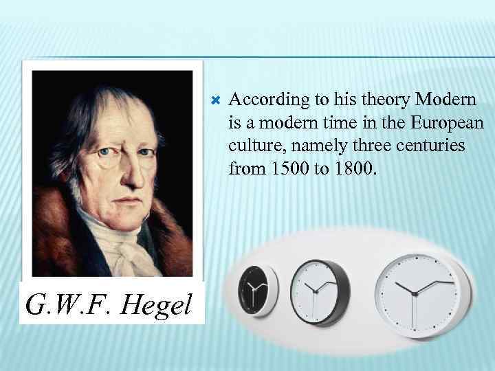  G. W. F. Hegel According to his theory Modern is a modern time