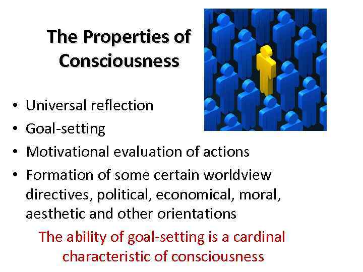 The Properties of Consciousness • • Universal reflection Goal-setting Motivational evaluation of actions Formation