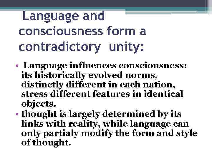 Language and consciousness form a contradictory unity: • Language influences consciousness: its historically evolved