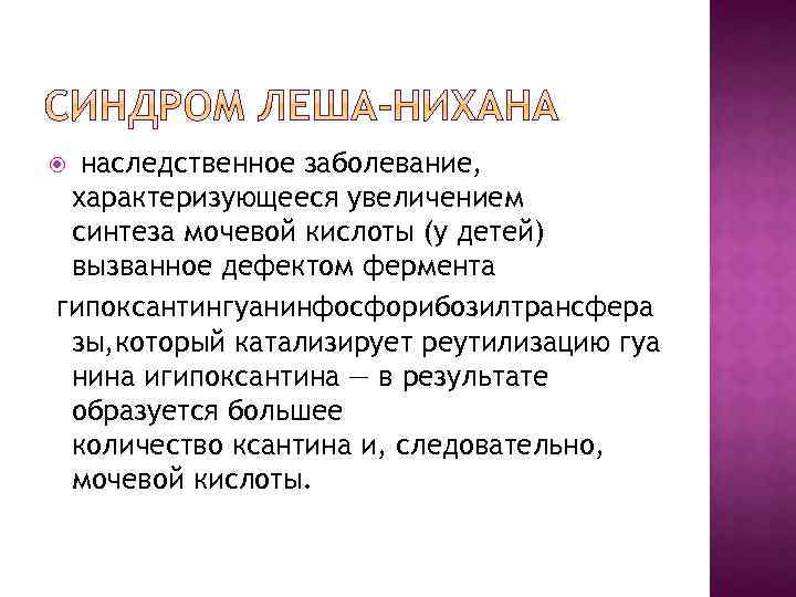 наследственное заболевание, характеризующееся увеличением синтеза мочевой кислоты (у детей) вызванное дефектом фермента гипоксантингуанинфосфорибозилтрансфера